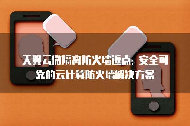 天翼云微隔离防火墙返点: 安全可靠的云计算防火墙解决方案