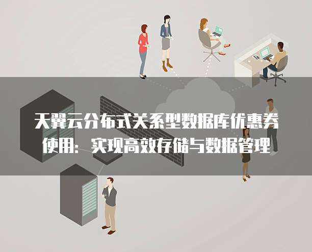 天翼云分布式关系型数据库优惠券使用:实现高效存储与数据管理