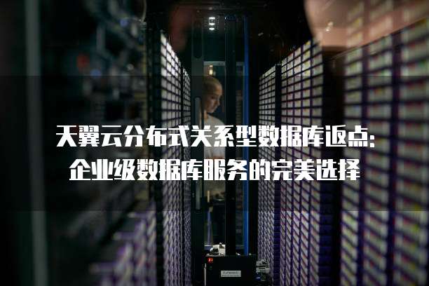 天翼云分布式关系型数据库返点: 企业级数据库服务的完美选择