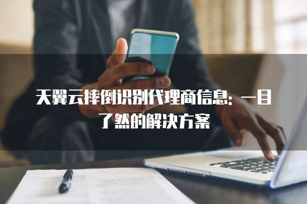 天翼云摔倒识别代理商信息: 一目了然的解决方案