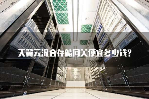 天翼云混合存储网关便宜多少钱?