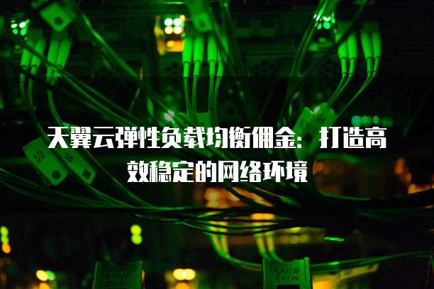天翼云弹性负载均衡佣金:打造高效稳定的网络环境