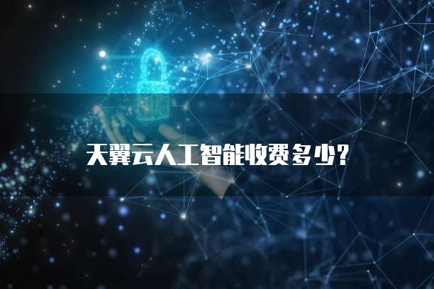 天翼云人工智能收费多少?