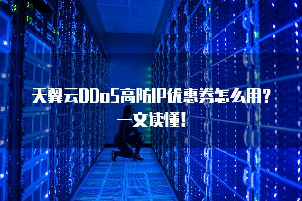 天翼云DDoS高防IP优惠券怎么用?一文读懂!