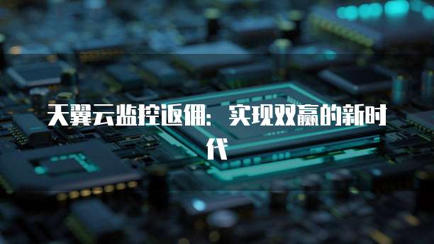 天翼云监控返佣:实现双赢的新时代