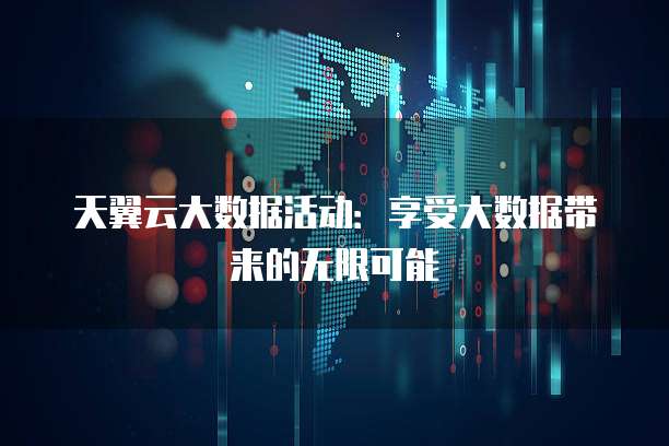 天翼云大数据活动:享受大数据带来的无限可能