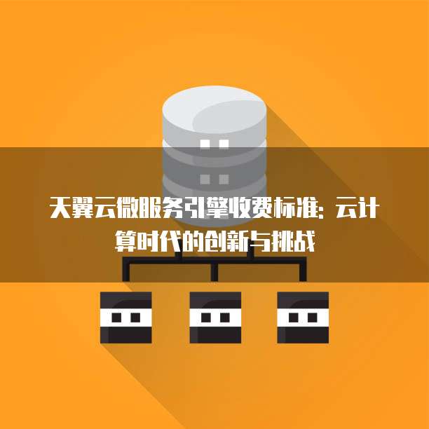 天翼云微服务引擎收费标准: 云计算时代的创新与挑战