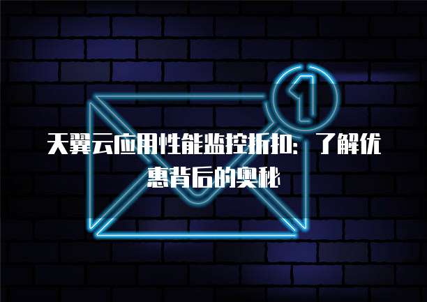 天翼云应用性能监控折扣：了解优惠背后的奥秘