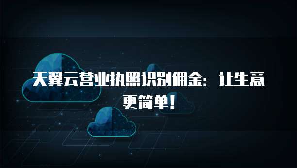 天翼云营业执照识别佣金:让生意更简单!