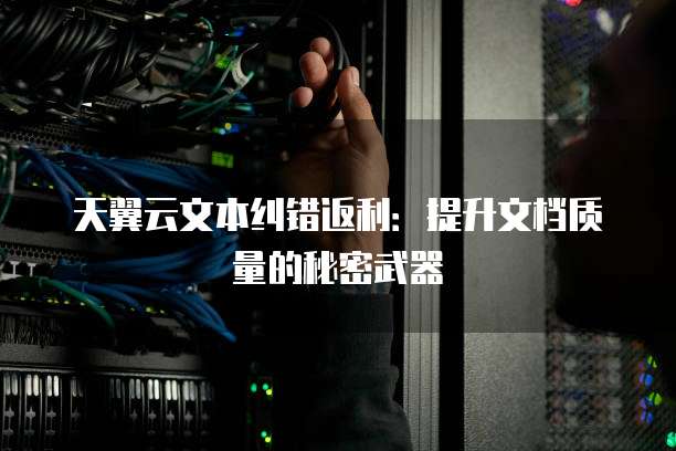 天翼云文本纠错返利:提升文档质量的秘密武器