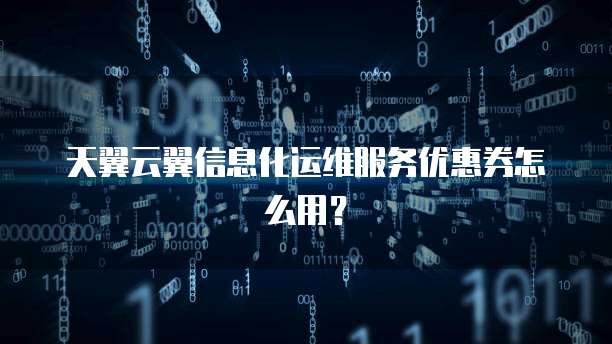 天翼云翼信息化运维服务优惠券怎么用?