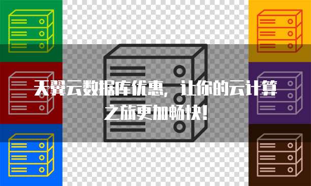 天翼云数据库优惠,让你的云计算之旅更加畅快!