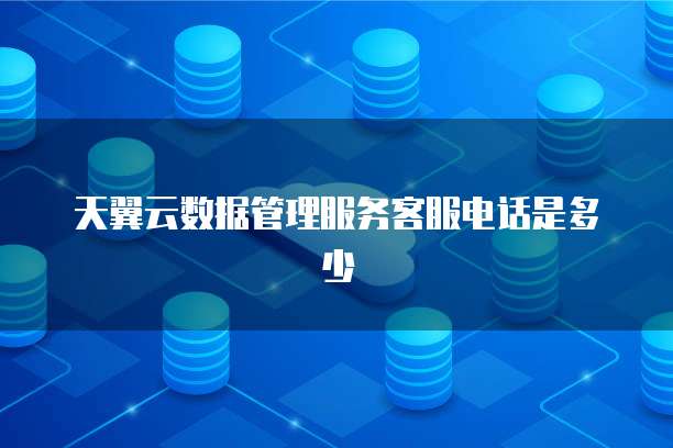 天翼云数据管理服务客服电话是多少