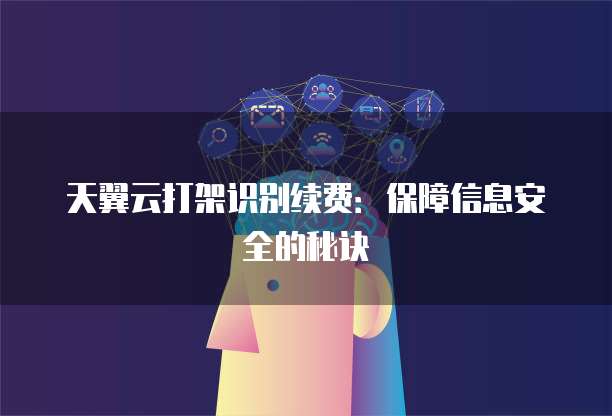 天翼云打架识别续费:保障信息安全的秘诀
