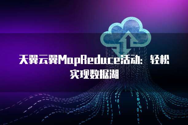 天翼云翼MapReduce活动：轻松实现数据湖