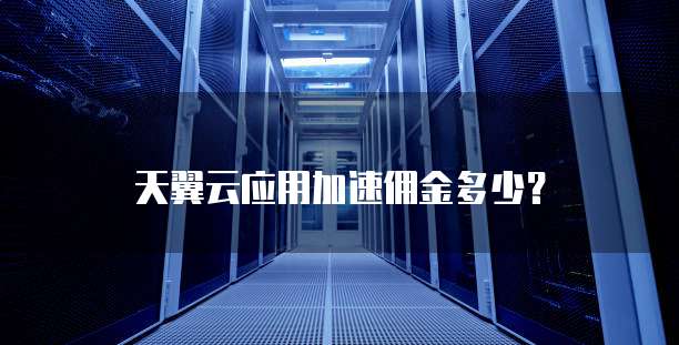 天翼云应用加速佣金多少?