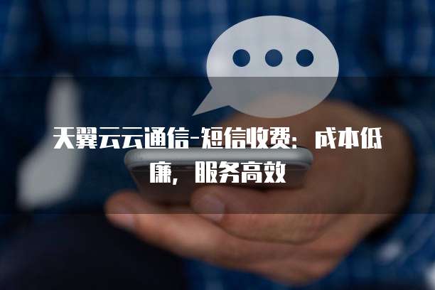 天翼云云通信-短信收费:成本低廉,服务高效