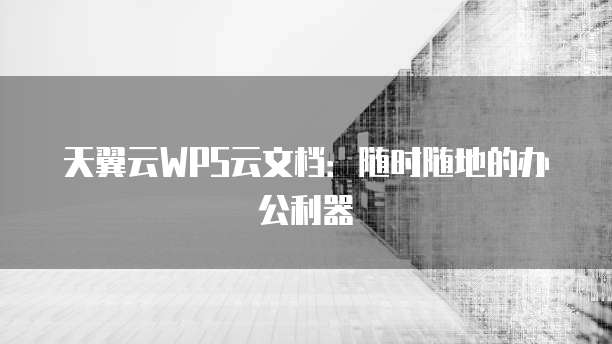 天翼云WPS云文档:随时随地的办公利器