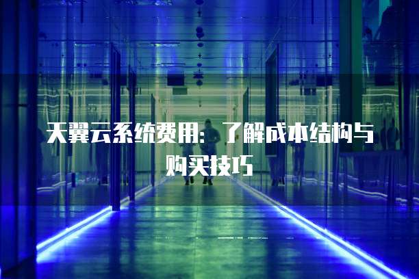 天翼云系统费用:了解成本结构与购买技巧