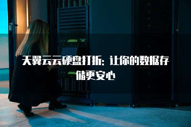 天翼云云硬盘打折: 让你的数据存储更安心