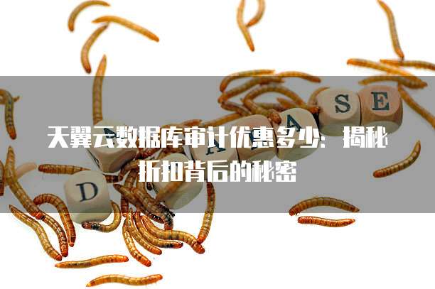 天翼云数据库审计优惠多少：揭秘折扣背后的秘密
