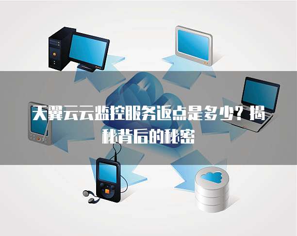 天翼云云监控服务返点是多少?揭秘背后的秘密
