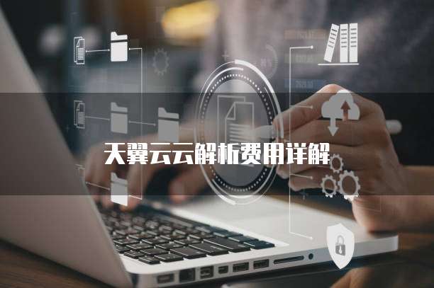 天翼云云解析费用详解