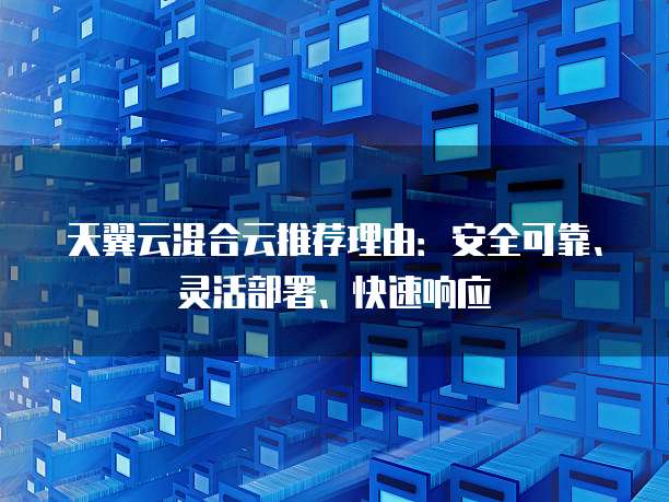 天翼云混合云推荐理由:安全可靠、灵活部署、快速响应