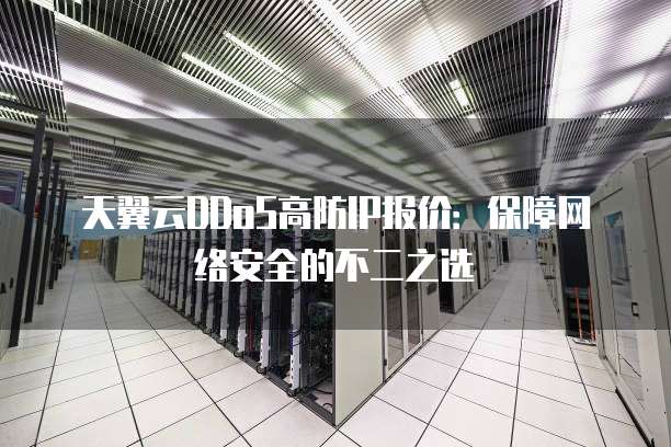 天翼云DDoS高防IP报价：保障网络安全的不二之选