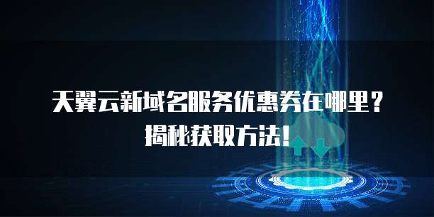 天翼云新域名服务优惠券在哪里?揭秘获取方法!