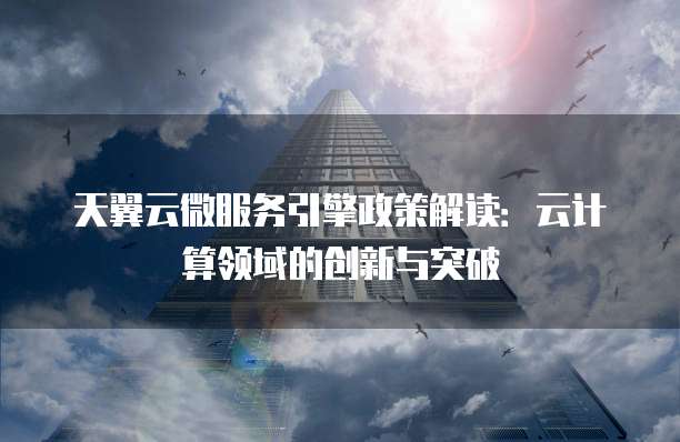 天翼云微服务引擎政策解读：云计算领域的创新与突破