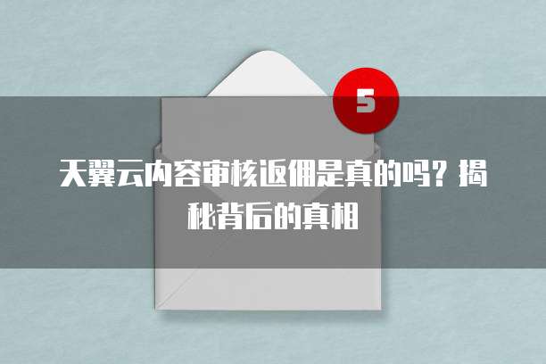 天翼云内容审核返佣是真的吗?揭秘背后的真相