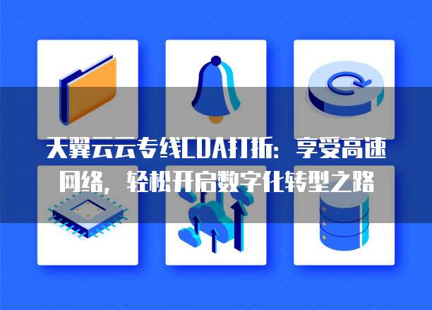 天翼云云专线CDA打折:享受高速网络,轻松开启数字化转型之路