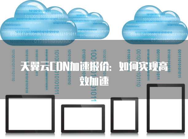 天翼云CDN加速报价:如何实现高效加速
