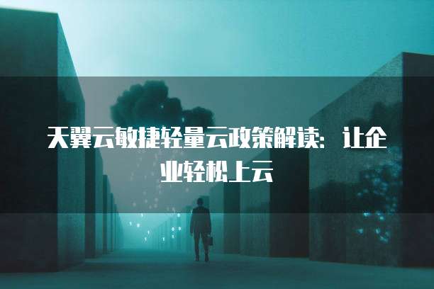 天翼云敏捷轻量云政策解读：让企业轻松上云