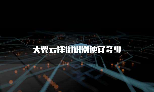 天翼云摔倒识别便宜多少