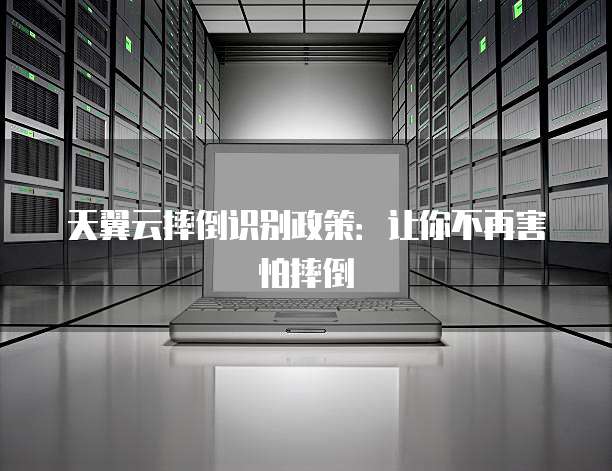天翼云摔倒识别政策:让你不再害怕摔倒
