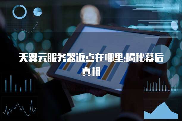 天翼云服务器返点在哪里:揭秘幕后真相