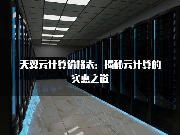 天翼云计算价格表:揭秘云计算的实惠之道