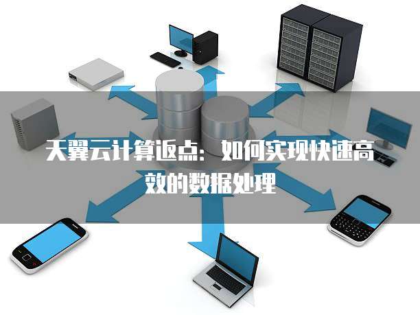 天翼云计算返点:如何实现快速高效的数据处理