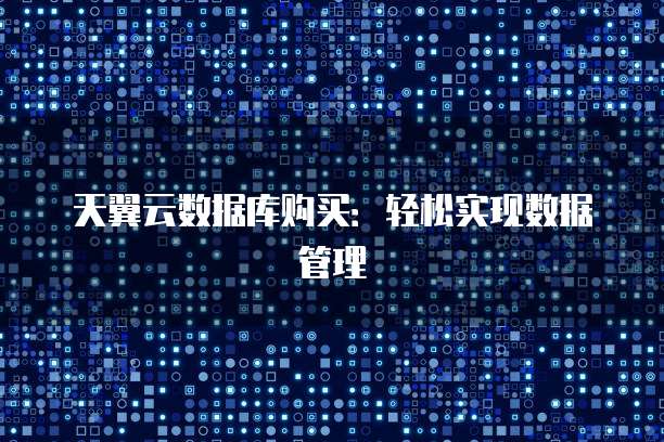 天翼云数据库购买:轻松实现数据管理