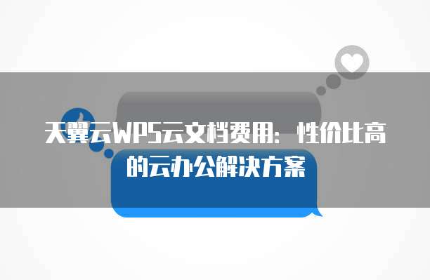天翼云WPS云文档费用:性价比高的云办公解决方案