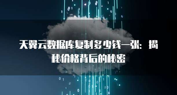 天翼云数据库复制多少钱一张:揭秘价格背后的秘密