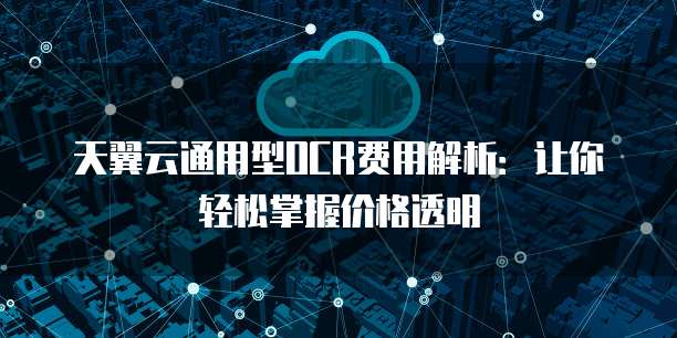 天翼云通用型OCR费用解析:让你轻松掌握价格透明