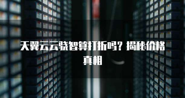 天翼云云骁智算打折吗？揭秘价格真相