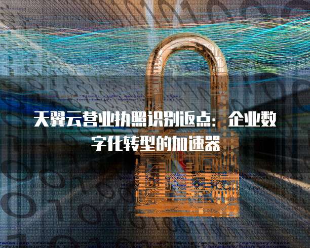 天翼云营业执照识别返点:企业数字化转型的加速器