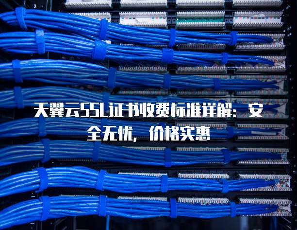天翼云SSL证书收费标准详解：安全无忧，价格实惠