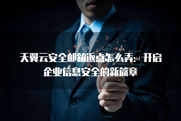 天翼云安全邮箱返点怎么弄:开启企业信息安全的新篇章
