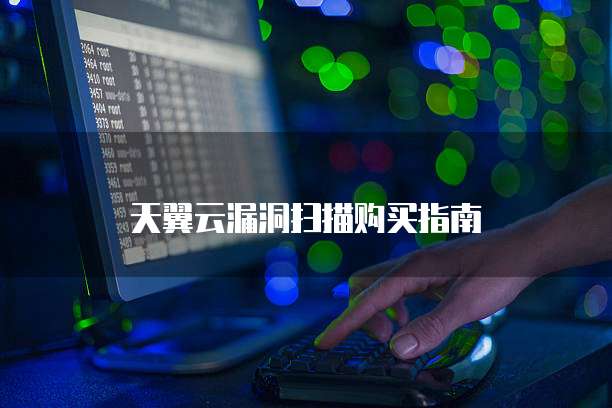 天翼云漏洞扫描购买指南