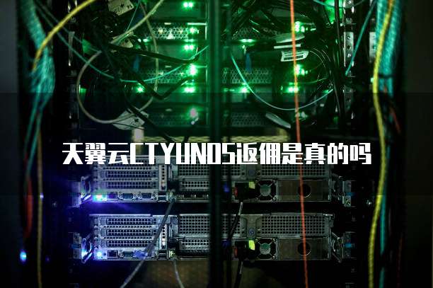 天翼云CTYUNOS返佣是真的吗